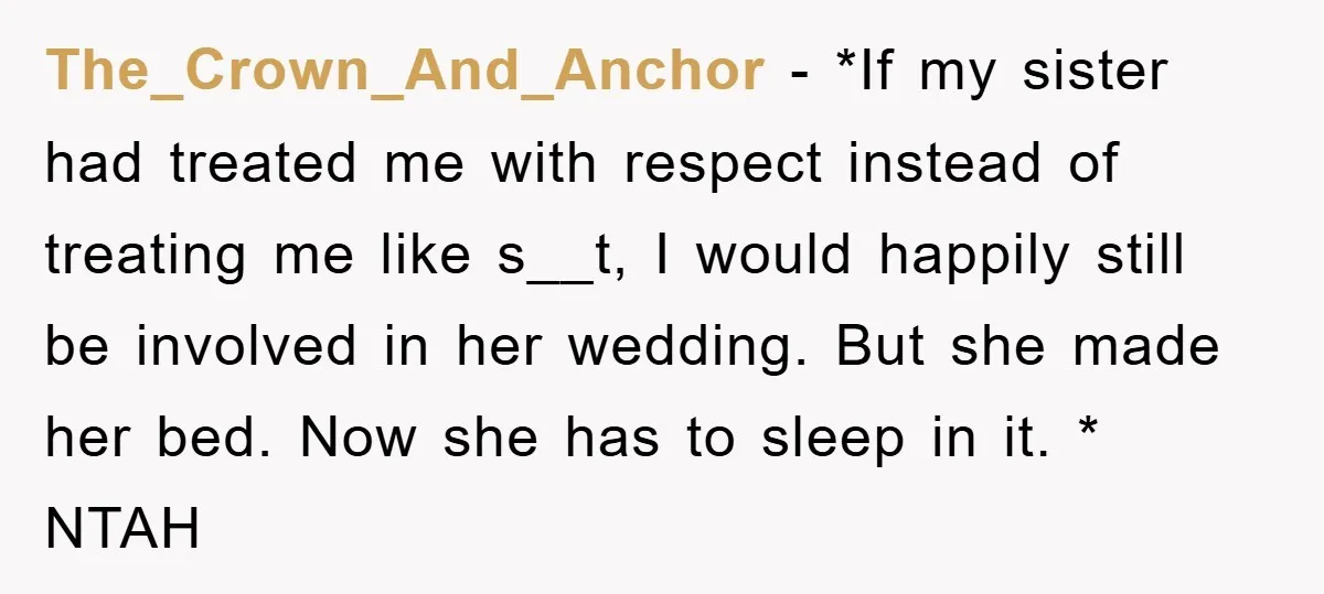 The_Crown_And_Anchor − *If my sister had treated me with respect instead of treating me like s__t, I would happily still be involved in her wedding. But she made her bed....