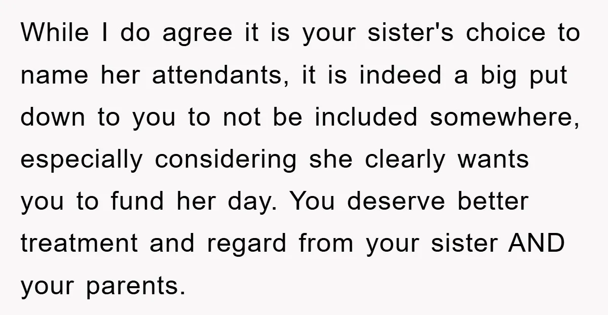 While I do agree it is your sister's choice to name her attendants, it is indeed a big put down to you to not be included somewhere, especially considering she...