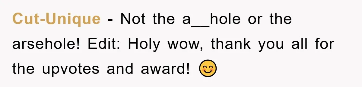 Cut-Unique − Not the a__hole or the arsehole! Edit: Holy wow, thank you all for the upvotes and award! 😊