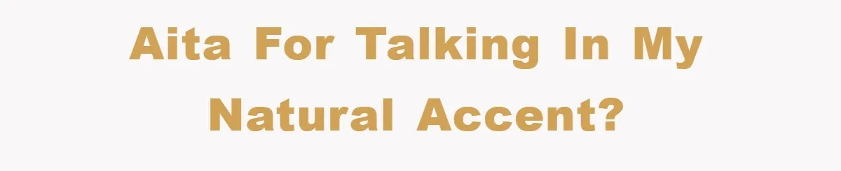 AITA for talking in my natural accent?