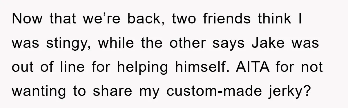 Now that we’re back, two friends think I was stingy, while the other says Jake was out of line for helping himself. AITA for not wanting to share my custom-made...