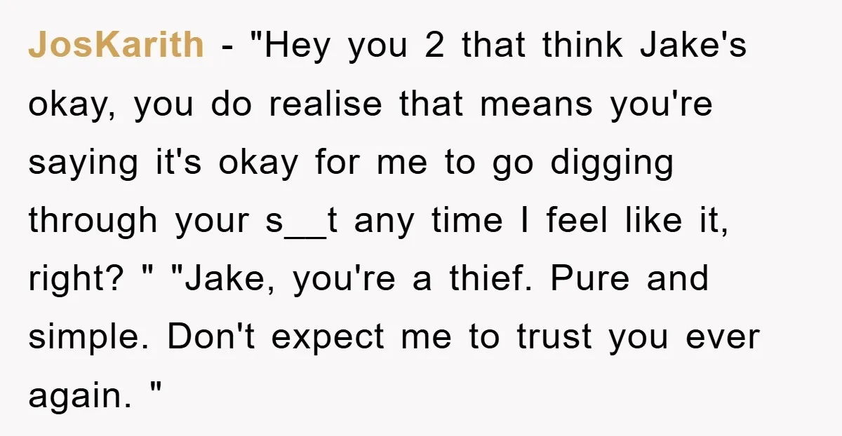 JosKarith − "Hey you 2 that think Jake's okay, you do realise that means you're saying it's okay for me to go digging through your s__t any time I feel...