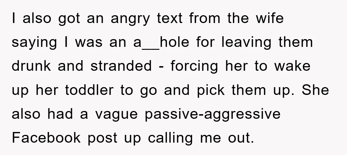 I also got an angry text from the wife saying I was an a__hole for leaving them drunk and stranded - forcing her to wake up her toddler to go...