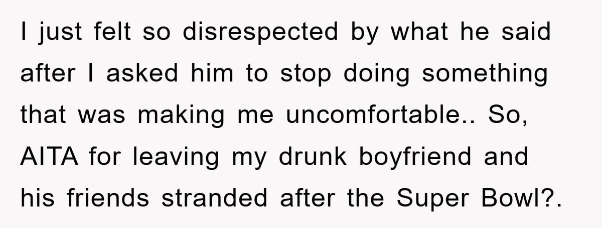 I just felt so disrespected by what he said after I asked him to stop doing something that was making me uncomfortable.. So, AITA for leaving my drunk boyfriend and...