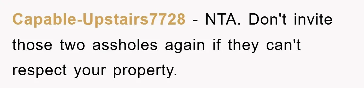Capable-Upstairs7728 − NTA. Don't invite those two assholes again if they can't respect your property.
