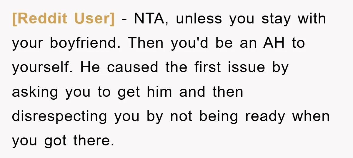 [Reddit User] − NTA, unless you stay with your boyfriend. Then you'd be an AH to yourself. He caused the first issue by asking you to get him and then...