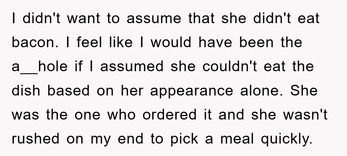 I didn't want to assume that she didn't eat bacon. I feel like I would have been the a__hole if I assumed she couldn't eat the dish based on her...