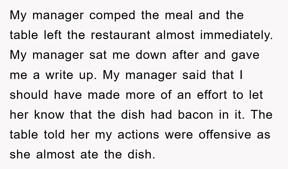 My manager comped the meal and the table left the restaurant almost immediately. My manager sat me down after and gave me a write up. My manager said that I...