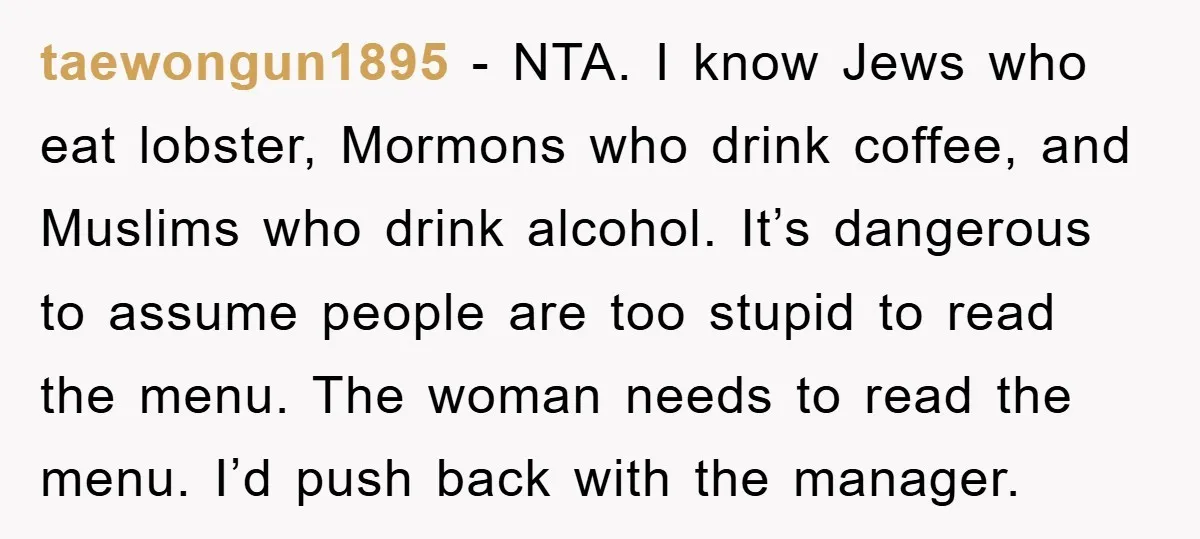 taewongun1895 − NTA. I know Jews who eat lobster, Mormons who drink coffee, and Muslims who drink alcohol. It’s dangerous to assume people are too stupid to read the menu....
