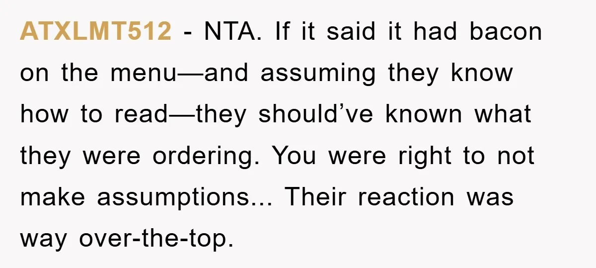 ATXLMT512 − NTA. If it said it had bacon on the menu—and assuming they know how to read—they should’ve known what they were ordering. You were right to not make...
