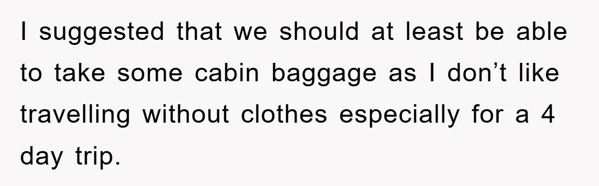 I suggested that we should at least be able to take some cabin baggage as I don’t like travelling without clothes especially for a 4 day trip.