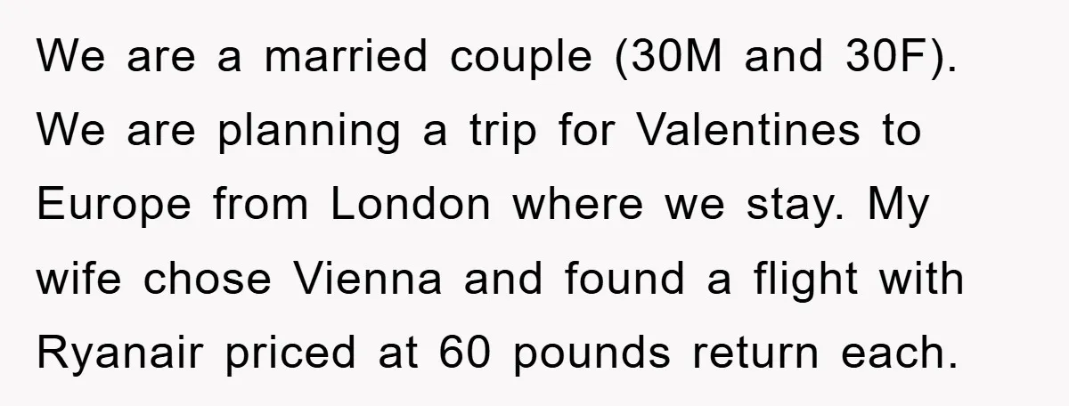 We are a married couple (30M and 30F). We are planning a trip for Valentines to Europe from London where we stay. My wife chose Vienna and found a flight...