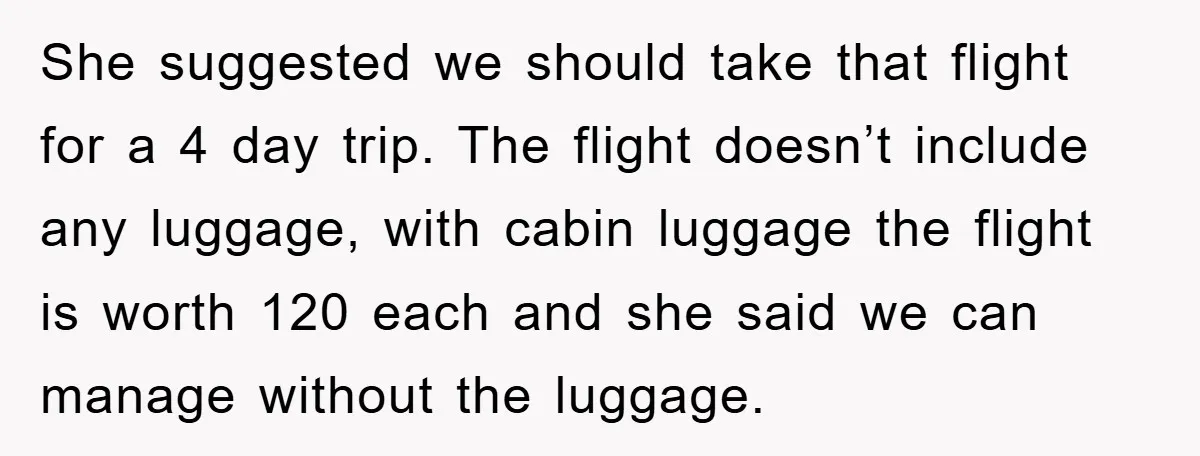 She suggested we should take that flight for a 4 day trip. The flight doesn’t include any luggage, with cabin luggage the flight is worth 120 each and she said...