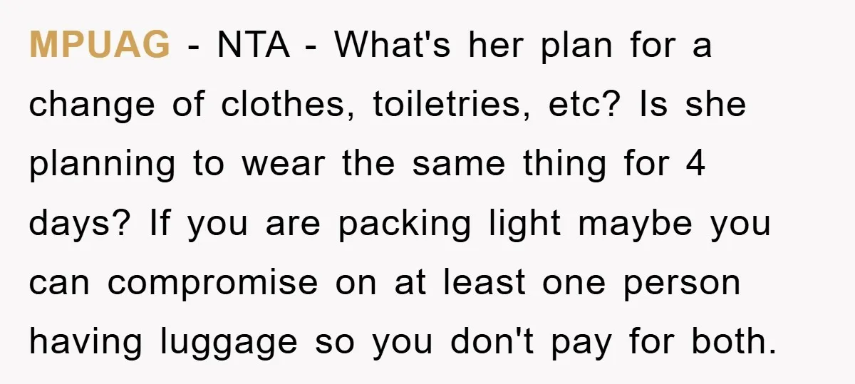 MPUAG − NTA - What's her plan for a change of clothes, toiletries, etc? Is she planning to wear the same thing for 4 days? If you are packing light...