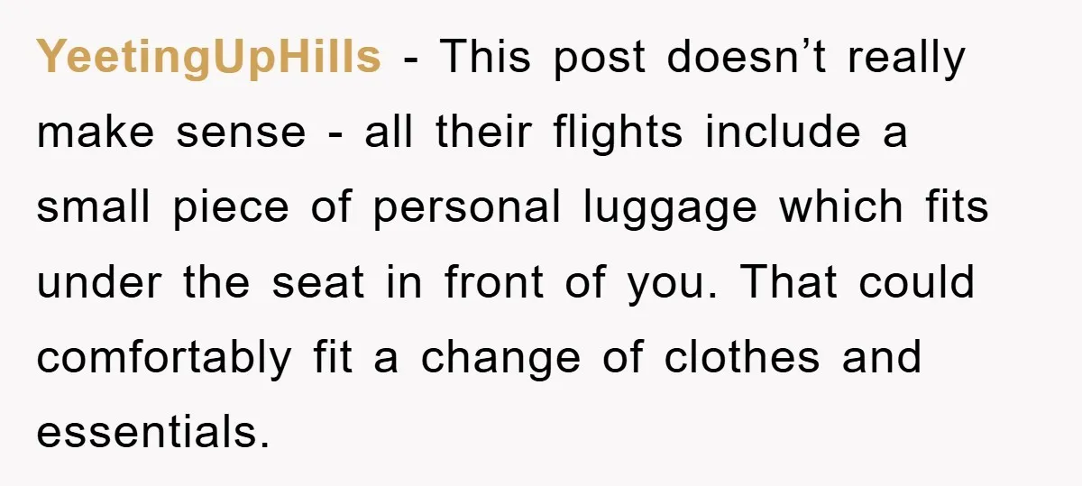 YeetingUpHills − This post doesn’t really make sense - all their flights include a small piece of personal luggage which fits under the seat in front of you. That could...