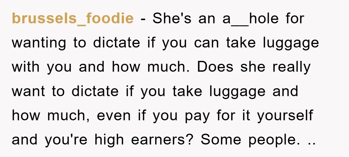 brussels_foodie − She's an a__hole for wanting to dictate if you can take luggage with you and how much. Does she really want to dictate if you take luggage and...