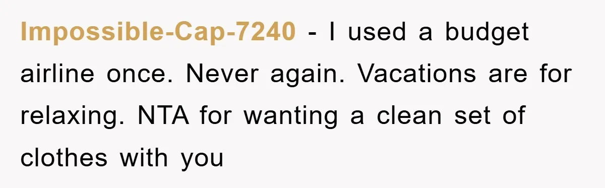 Impossible-Cap-7240 − I used a budget airline once. Never again. Vacations are for relaxing. NTA for wanting a clean set of clothes with you