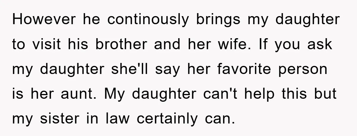 However he continously brings my daughter to visit his brother and her wife. If you ask my daughter she'll say her favorite person is her aunt. My daughter can't help...