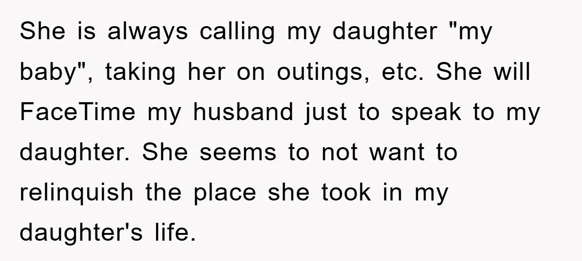 She is always calling my daughter "my baby", taking her on outings, etc. She will FaceTime my husband just to speak to my daughter. She seems to not want to...