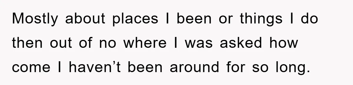 Mostly about places I been or things I do then out of no where I was asked how come I haven’t been around for so long.