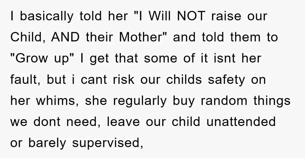 I basically told her "I Will NOT raise our Child, AND their Mother" and told them to "Grow up" I get that some of it isnt her fault, but i...