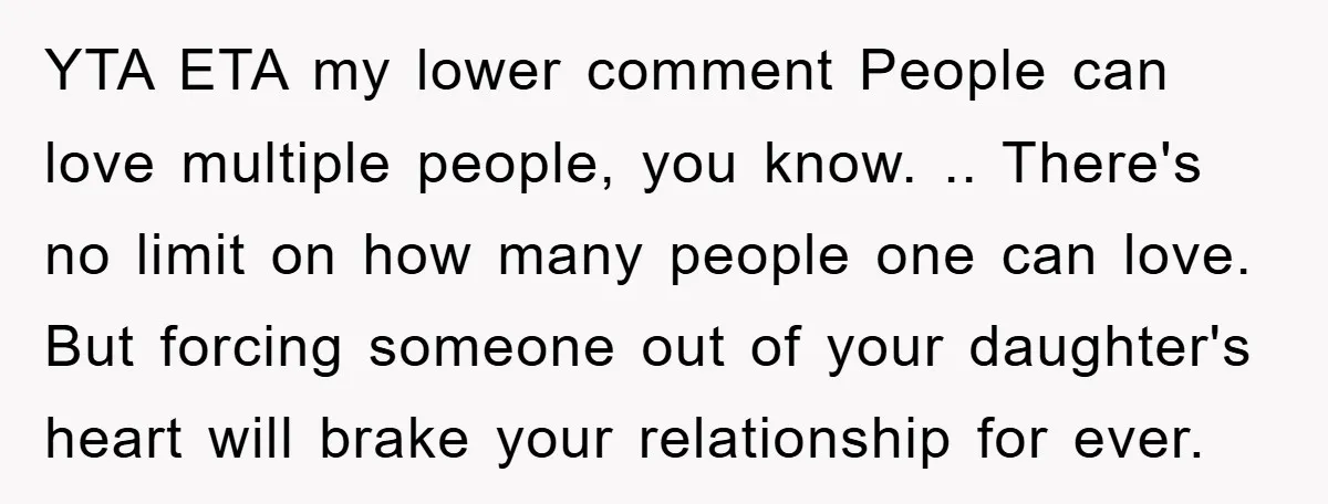 YTA ETA my lower comment People can love multiple people, you know. .. There's no limit on how many people one can love. But forcing someone out of your daughter's...