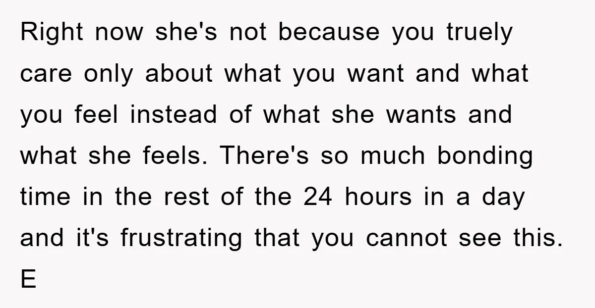 Right now she's not because you truely care only about what you want and what you feel instead of what she wants and what she feels. There's so much bonding...