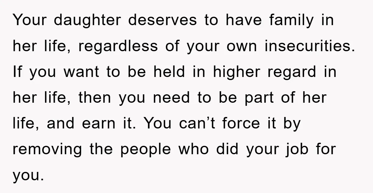 Your daughter deserves to have family in her life, regardless of your own insecurities. If you want to be held in higher regard in her life, then you need to...