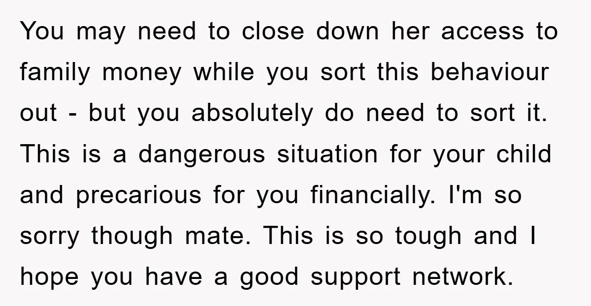 You may need to close down her access to family money while you sort this behaviour out - but you absolutely do need to sort it. This is a dangerous...