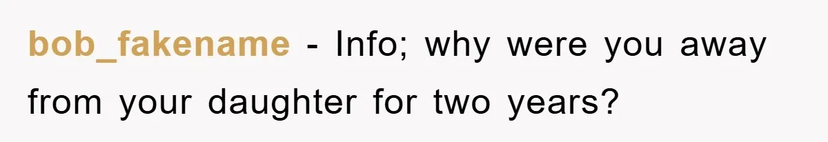 bob_fakename − Info; why were you away from your daughter for two years?