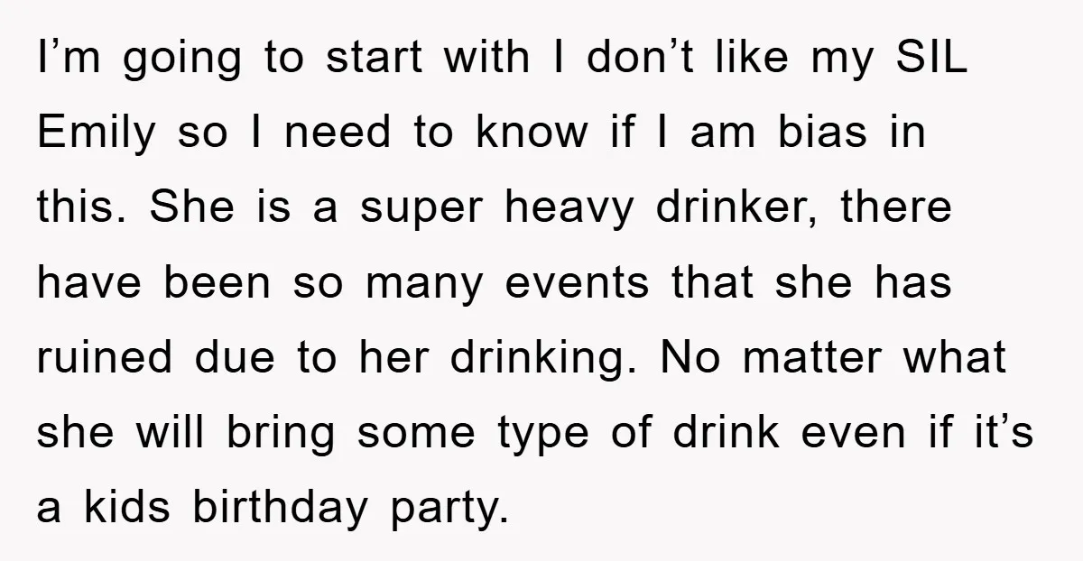 I’m going to start with I don’t like my SIL Emily so I need to know if I am bias in this. She is a super heavy drinker, there have...