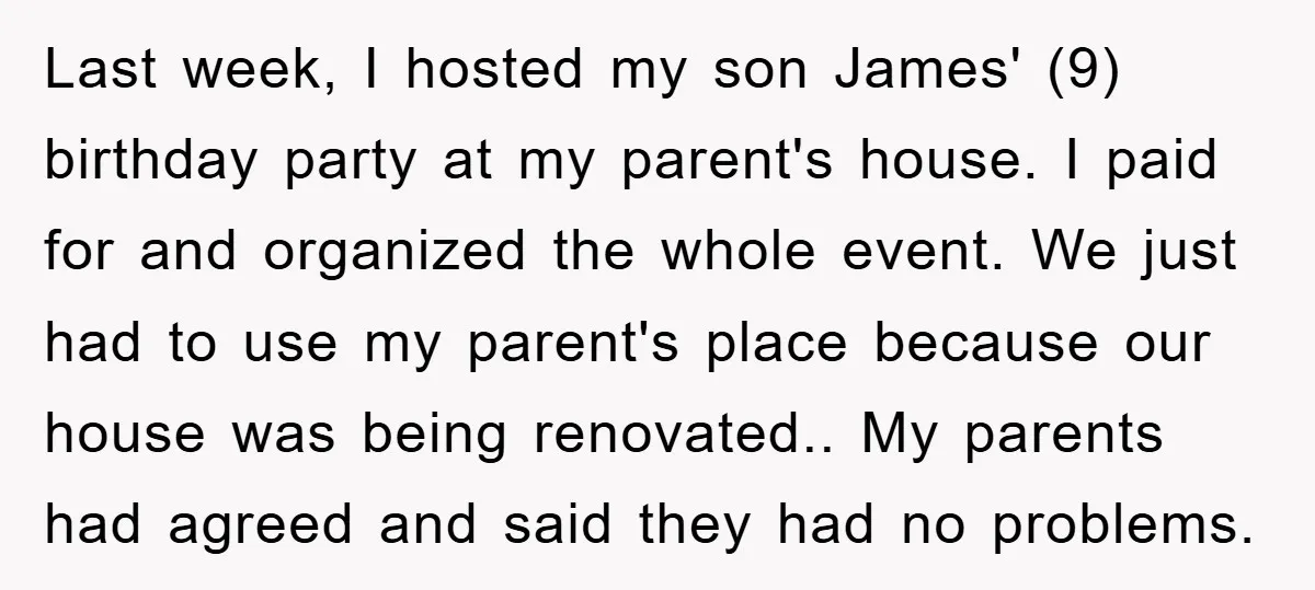 Last week, I hosted my son James' (9) birthday party at my parent's house. I paid for and organized the whole event. We just had to use my parent's place...