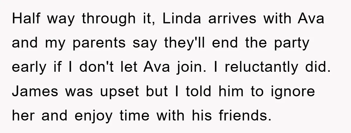 Half way through it, Linda arrives with Ava and my parents say they'll end the party early if I don't let Ava join. I reluctantly did. James was upset but...