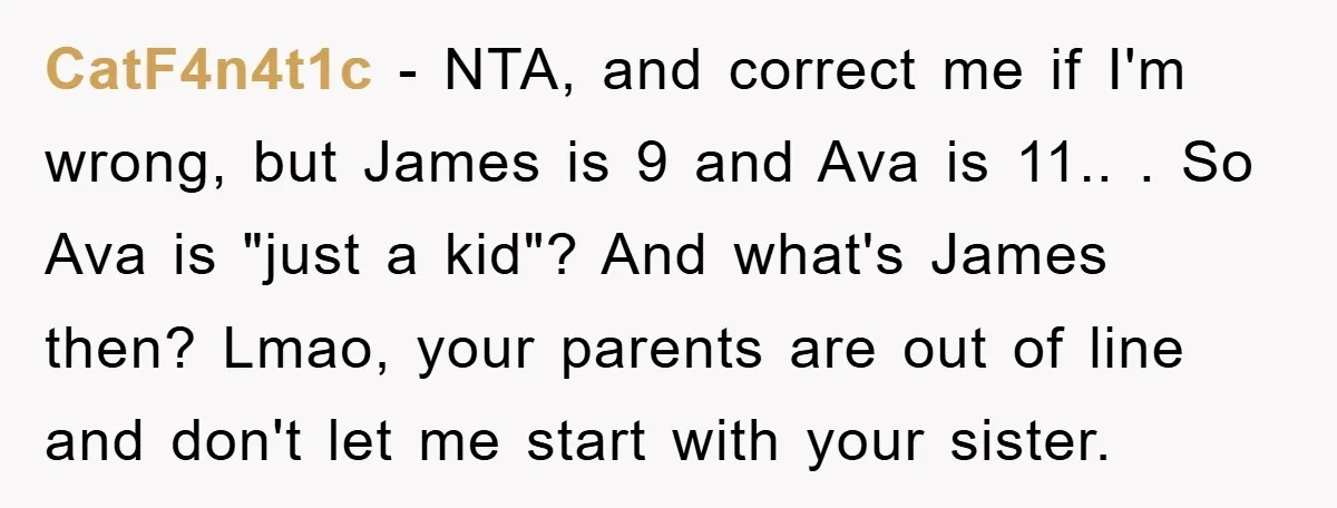 CatF4n4t1c − NTA, and correct me if I'm wrong, but James is 9 and Ava is 11.. . So Ava is "just a kid"? And what's James then? Lmao, your...