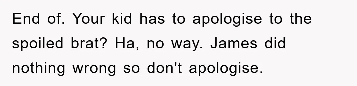 End of. Your kid has to apologise to the spoiled brat? Ha, no way. James did nothing wrong so don't apologise.