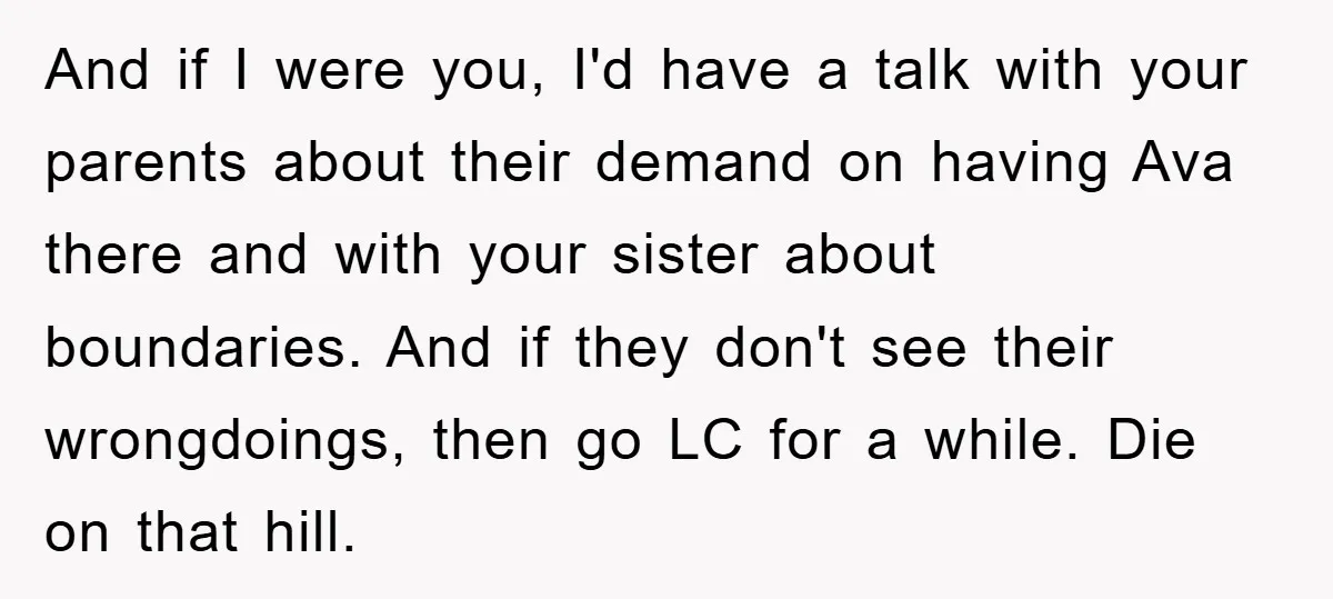 And if I were you, I'd have a talk with your parents about their demand on having Ava there and with your sister about boundaries. And if they don't see...