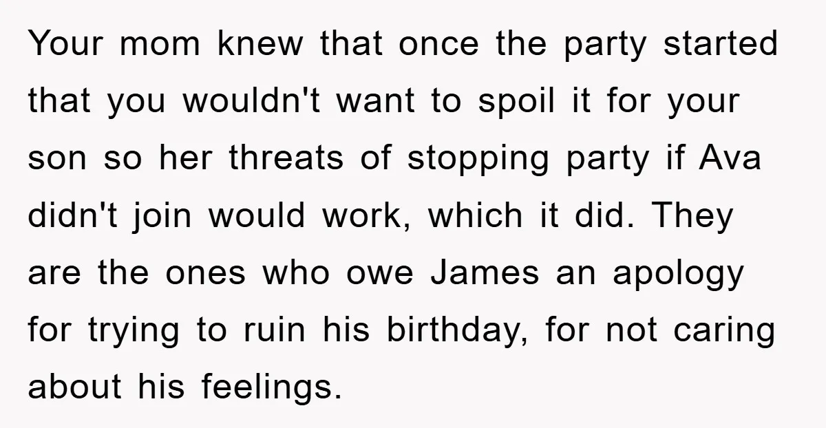 Your mom knew that once the party started that you wouldn't want to spoil it for your son so her threats of stopping party if Ava didn't join would work,...
