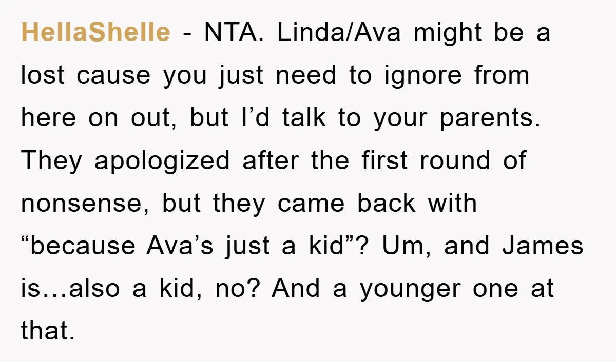 HellaShelle − NTA. Linda/Ava might be a lost cause you just need to ignore from here on out, but I’d talk to your parents. They apologized after the first round...