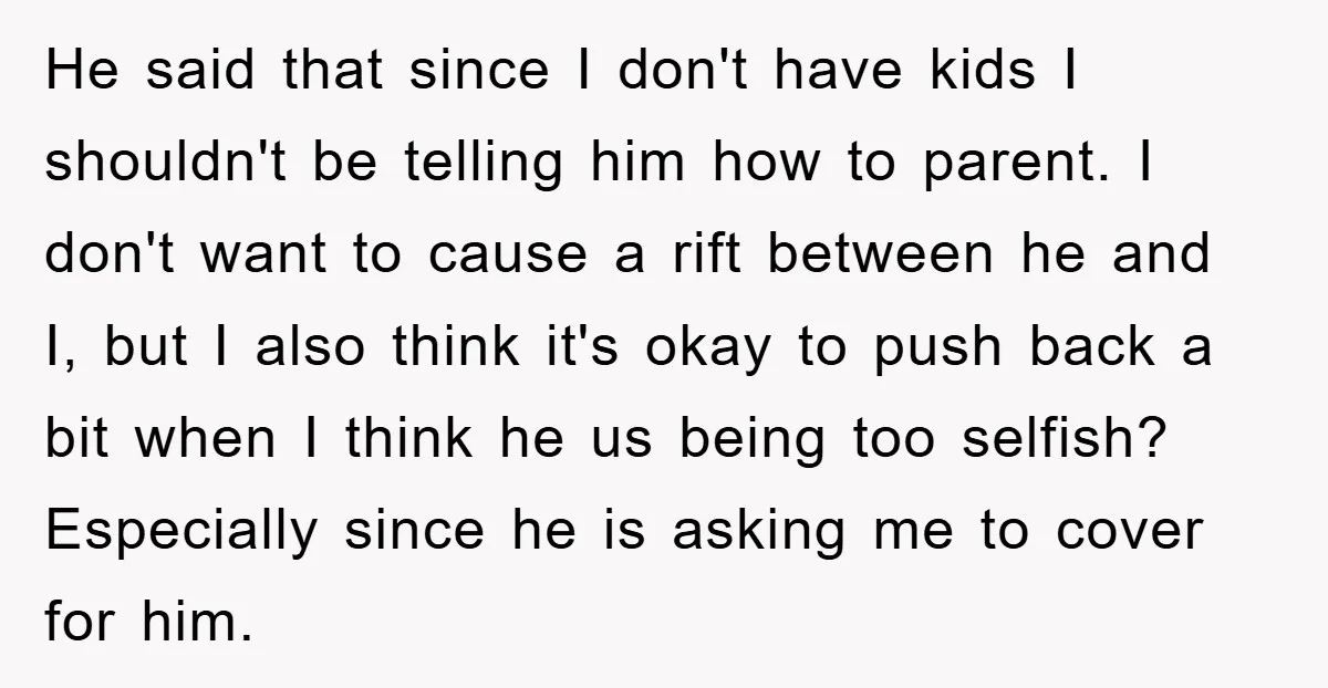 He said that since I don't have kids I shouldn't be telling him how to parent. I don't want to cause a rift between he and I, but I also...