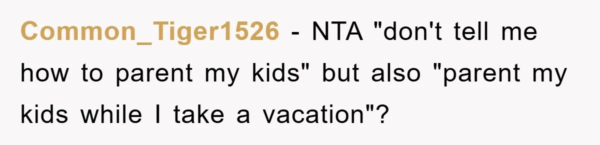 Common_Tiger1526 − NTA "don't tell me how to parent my kids" but also "parent my kids while I take a vacation"?