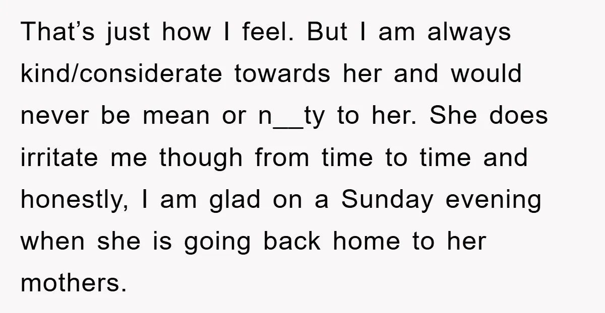 That’s just how I feel. But I am always kind/considerate towards her and would never be mean or n__ty to her. She does irritate me though from time to time...