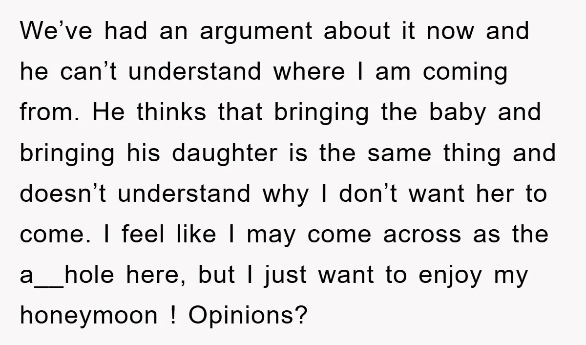 We’ve had an argument about it now and he can’t understand where I am coming from. He thinks that bringing the baby and bringing his daughter is the same thing...