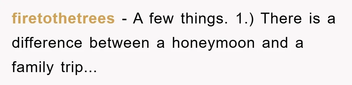 firetothetrees − A few things. 1.) There is a difference between a honeymoon and a family trip...
