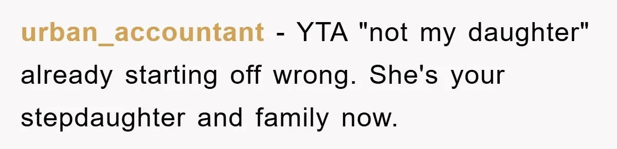 urban_accountant − YTA "not my daughter" already starting off wrong. She's your stepdaughter and family now.
