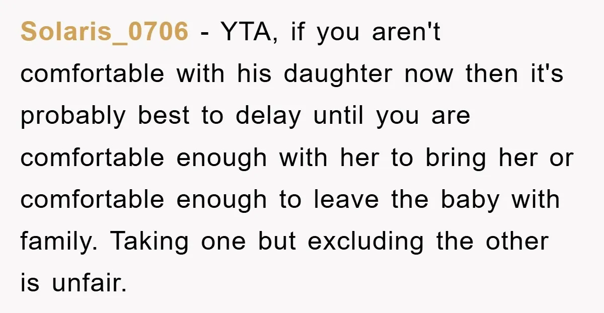 Solaris_0706 − YTA, if you aren't comfortable with his daughter now then it's probably best to delay until you are comfortable enough with her to bring her or comfortable enough...