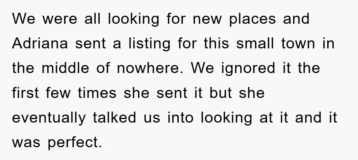 We were all looking for new places and Adriana sent a listing for this small town in the middle of nowhere. We ignored it the first few times she sent...