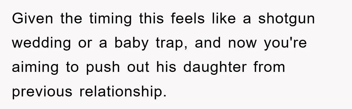 Given the timing this feels like a shotgun wedding or a baby trap, and now you're aiming to push out his daughter from previous relationship.