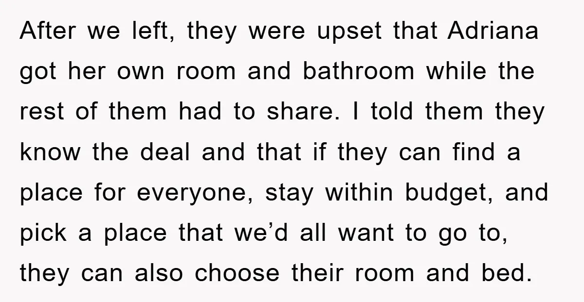 After we left, they were upset that Adriana got her own room and bathroom while the rest of them had to share. I told them they know the deal and...