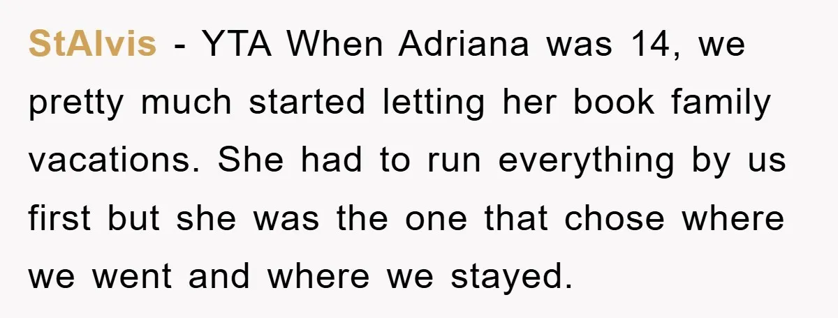 StAlvis − YTA When Adriana was 14, we pretty much started letting her book family vacations. She had to run everything by us first but she was the one that...