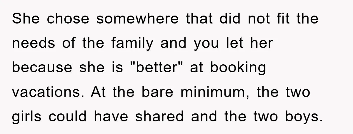 She chose somewhere that did not fit the needs of the family and you let her because she is "better" at booking vacations. At the bare minimum, the two girls...